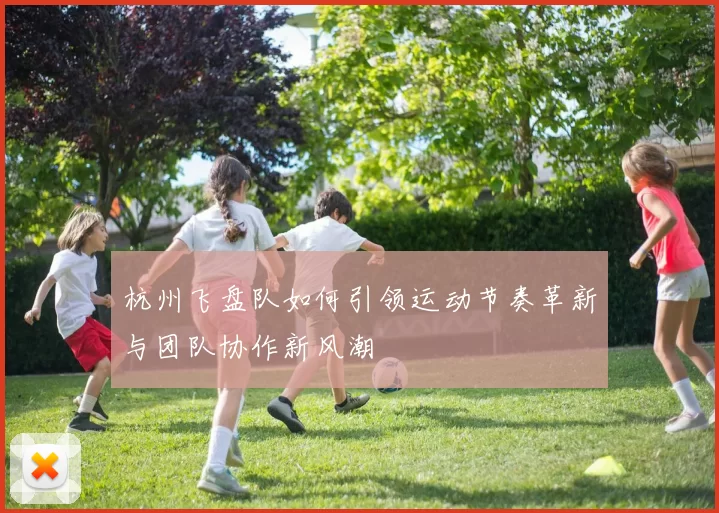 杭州飞盘队如何引领运动节奏革新与团队协作新风潮