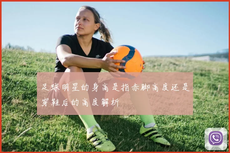 足球明星的身高是指赤脚高度还是穿鞋后的高度解析