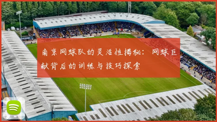 南京网球队的灵活性揭秘：网球巨献背后的训练与技巧探索