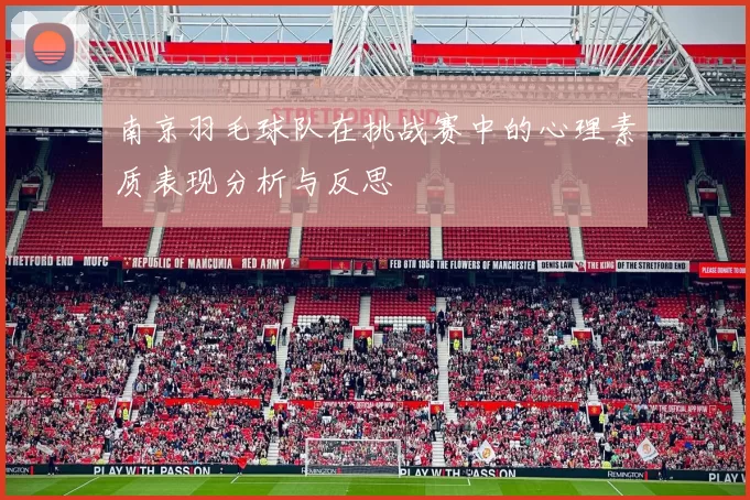 南京羽毛球队在挑战赛中的心理素质表现分析与反思