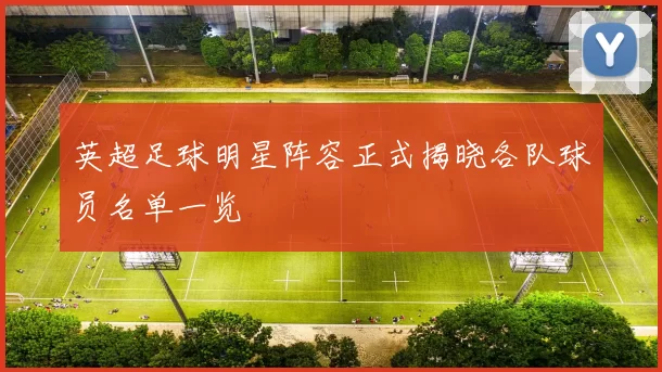 英超足球明星阵容正式揭晓各队球员名单一览