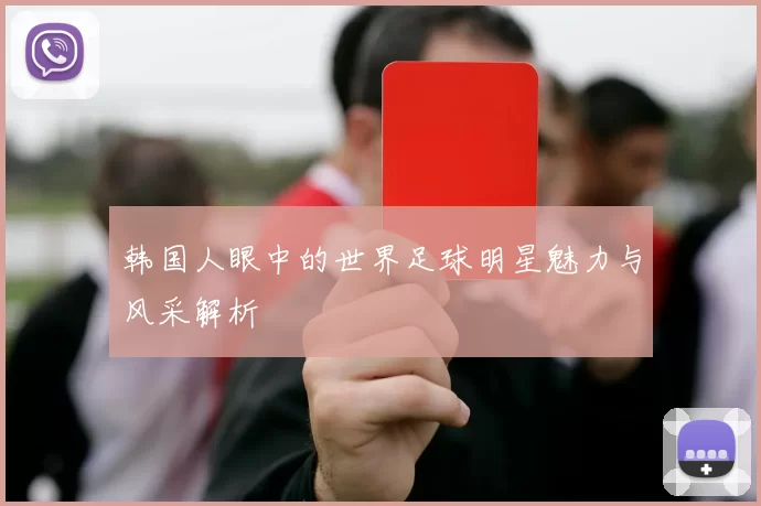 韩国人眼中的世界足球明星魅力与风采解析