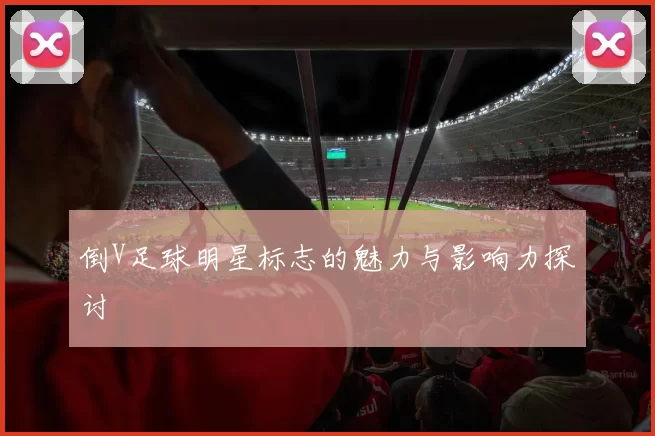 倒V足球明星标志的魅力与影响力探讨