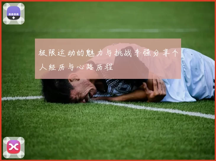极限运动的魅力与挑战李强分享个人经历与心路历程