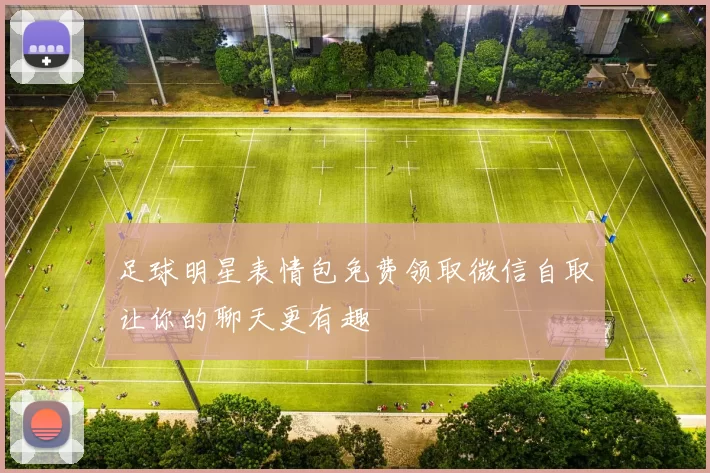 足球明星表情包免费领取微信自取让你的聊天更有趣
