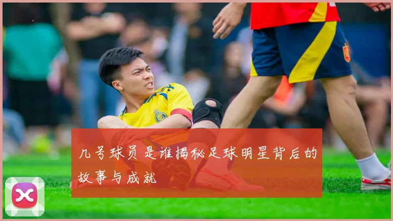 几号球员是谁揭秘足球明星背后的故事与成就