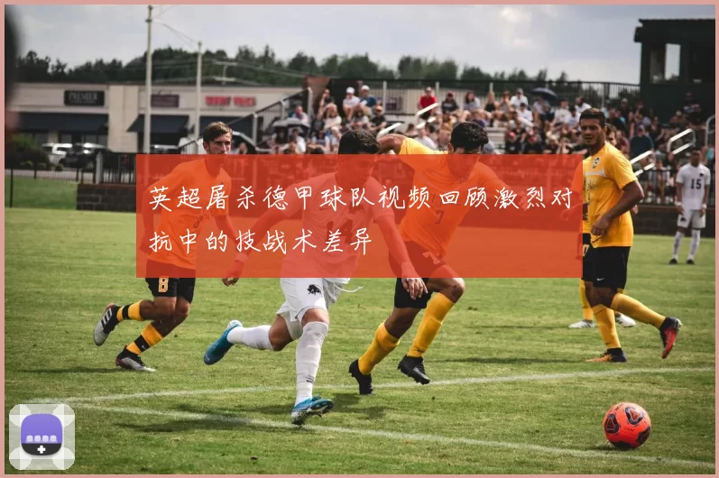 英超屠杀德甲球队视频回顾激烈对抗中的技战术差异