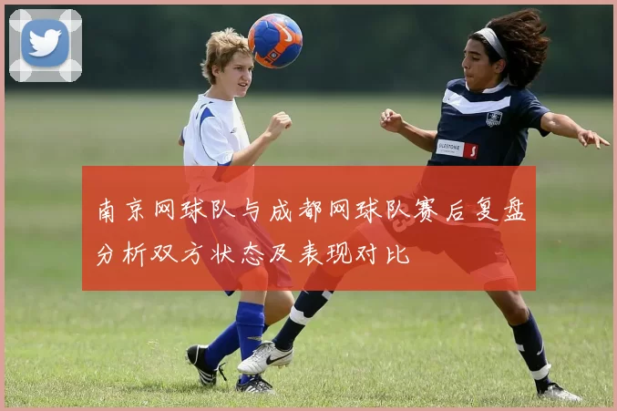 南京网球队与成都网球队赛后复盘分析双方状态及表现对比