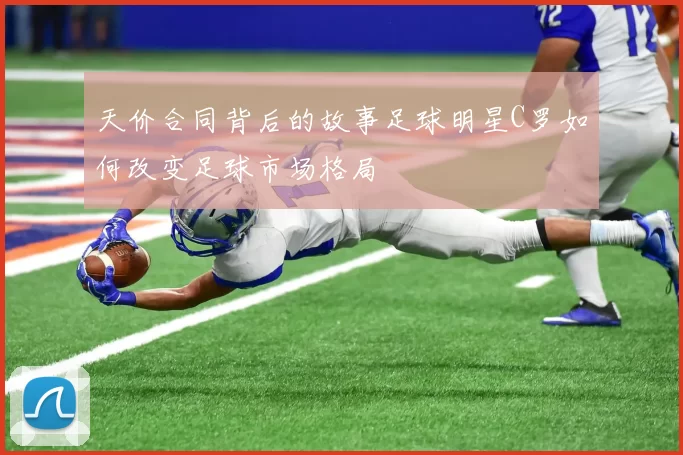 天价合同背后的故事足球明星C罗如何改变足球市场格局