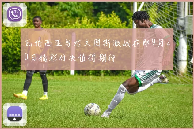 瓦伦西亚与尤文图斯激战在即9月20日精彩对决值得期待