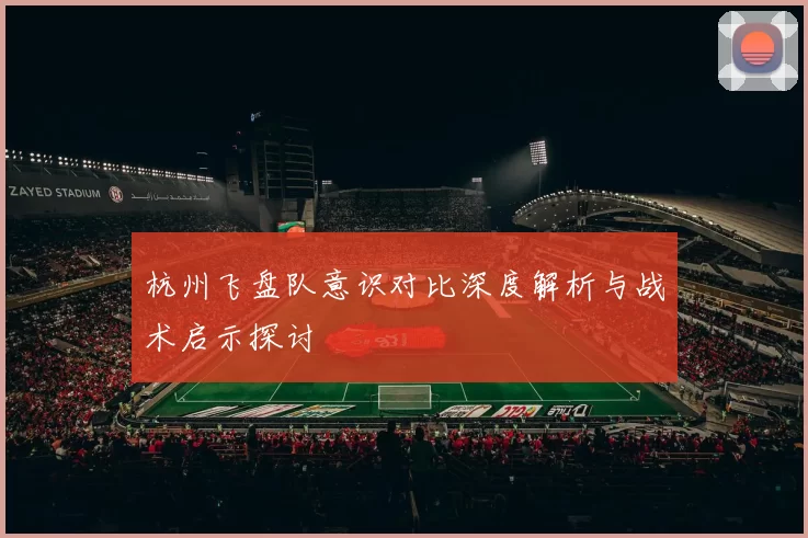 杭州飞盘队意识对比深度解析与战术启示探讨