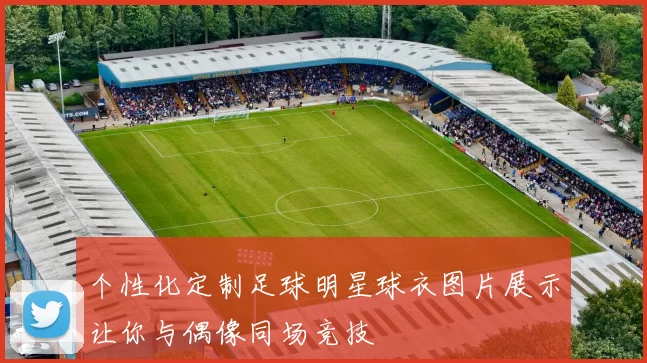 个性化定制足球明星球衣图片展示让你与偶像同场竞技