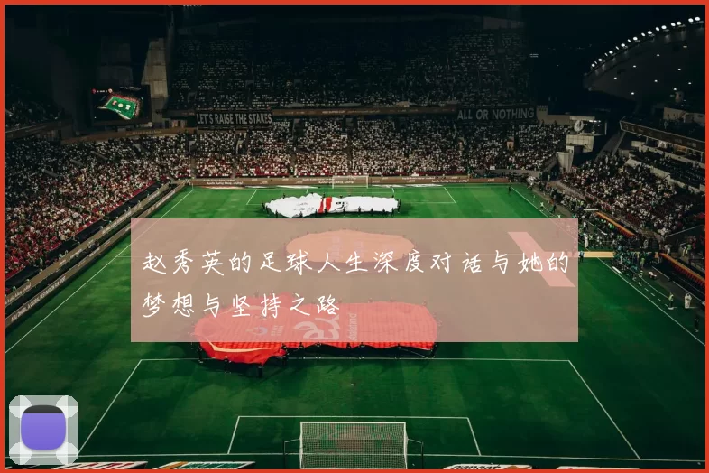 赵秀英的足球人生深度对话与她的梦想与坚持之路