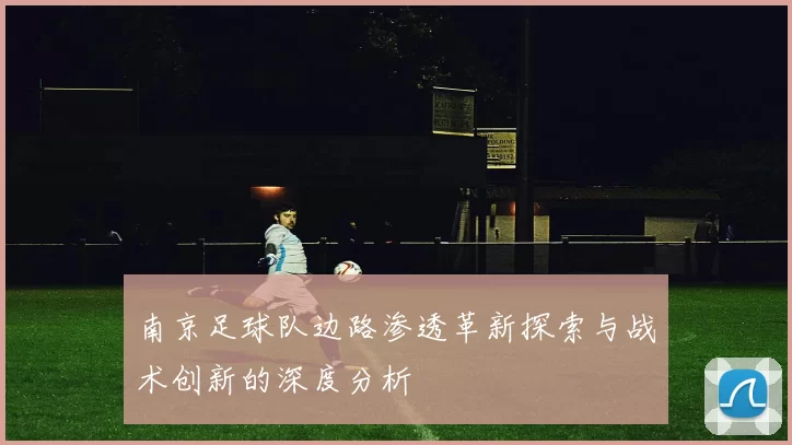 南京足球队边路渗透革新探索与战术创新的深度分析