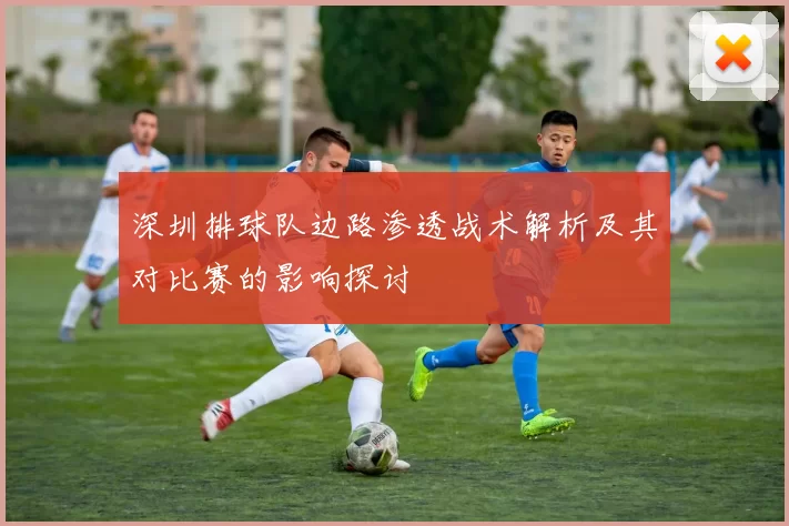 深圳排球队边路渗透战术解析及其对比赛的影响探讨