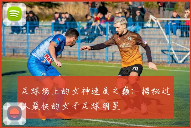 足球场上的女神速度之巅：揭秘过人最快的女子足球明星