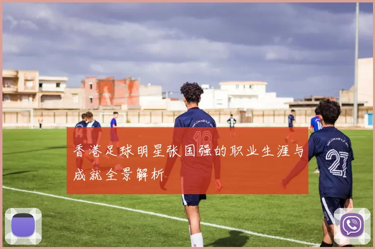 香港足球明星张国强的职业生涯与成就全景解析
