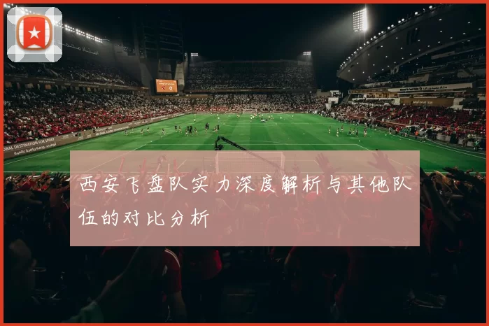 西安飞盘队实力深度解析与其他队伍的对比分析