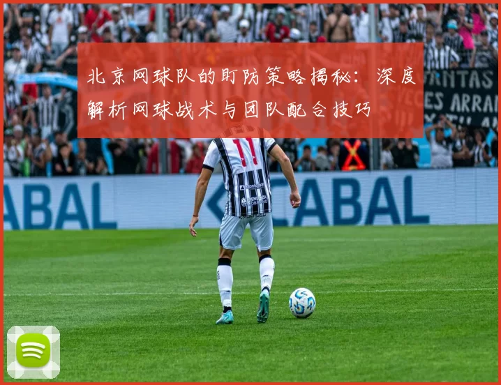 北京网球队的盯防策略揭秘：深度解析网球战术与团队配合技巧