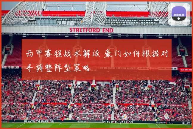 西甲赛程战术解读 豪门如何根据对手调整阵型策略