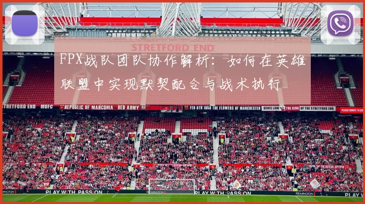 FPX战队团队协作解析：如何在英雄联盟中实现默契配合与战术执行