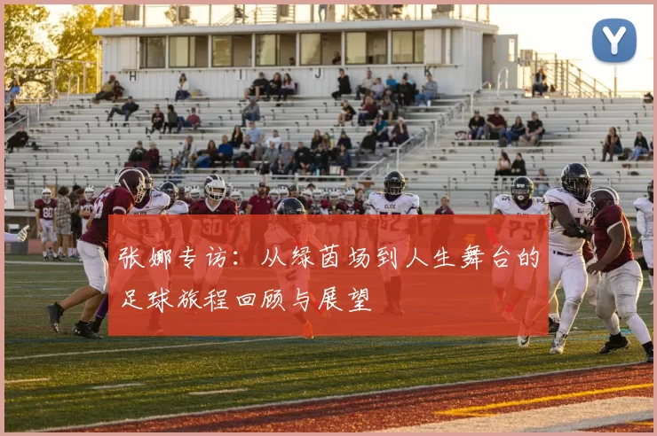 张娜专访：从绿茵场到人生舞台的足球旅程回顾与展望