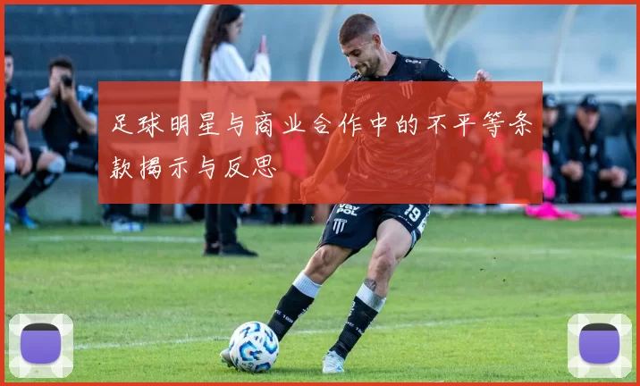 足球明星与商业合作中的不平等条款揭示与反思
