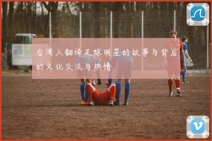台湾人翻译足球明星的故事与背后的文化交流与热情