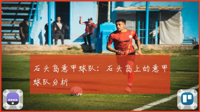 石头岛意甲球队：石头岛上的意甲球队分析
