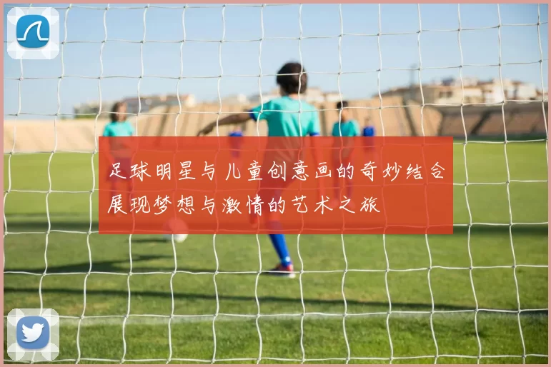 足球明星与儿童创意画的奇妙结合展现梦想与激情的艺术之旅