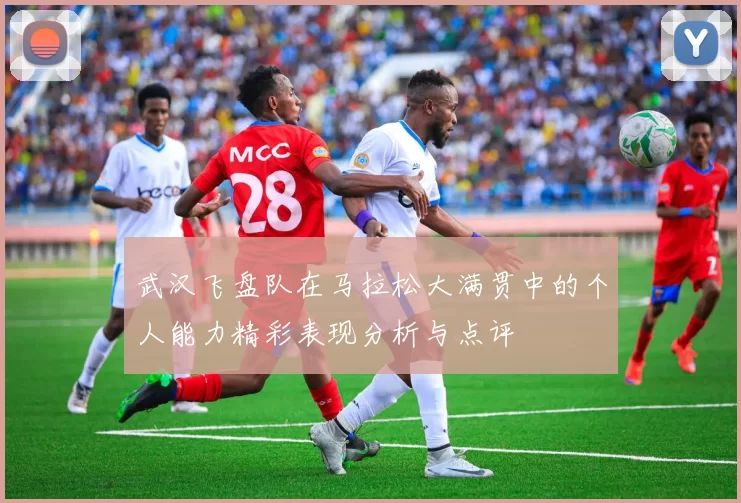 武汉飞盘队在马拉松大满贯中的个人能力精彩表现分析与点评