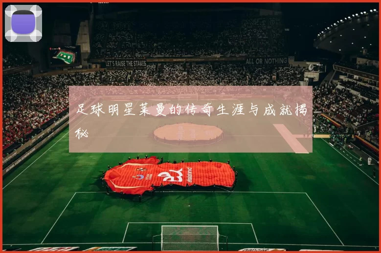 足球明星莱曼的传奇生涯与成就揭秘
