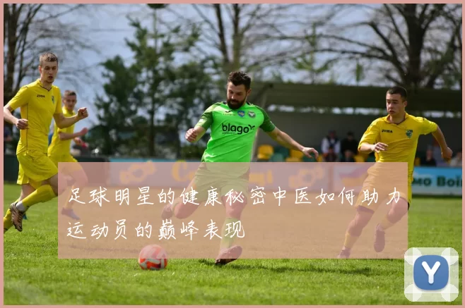 足球明星的健康秘密中医如何助力运动员的巅峰表现