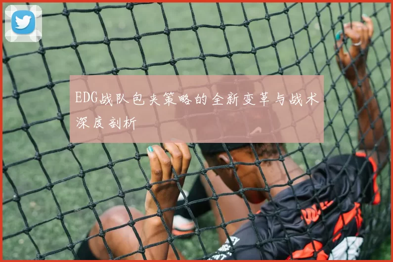 EDG战队包夹策略的全新变革与战术深度剖析