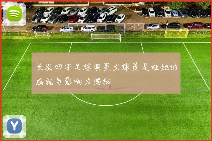 长发四字足球明星女球员是谁她的成就与影响力揭秘