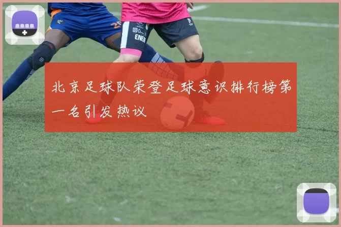 北京足球队荣登足球意识排行榜第一名引发热议