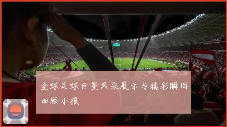 全球足球巨星风采展示与精彩瞬间回顾小报