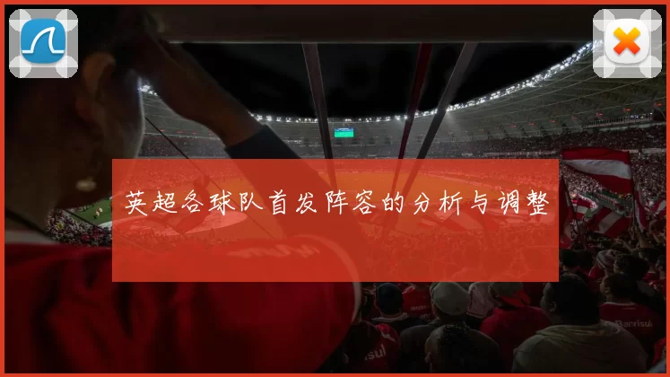 英超各球队首发阵容的分析与调整