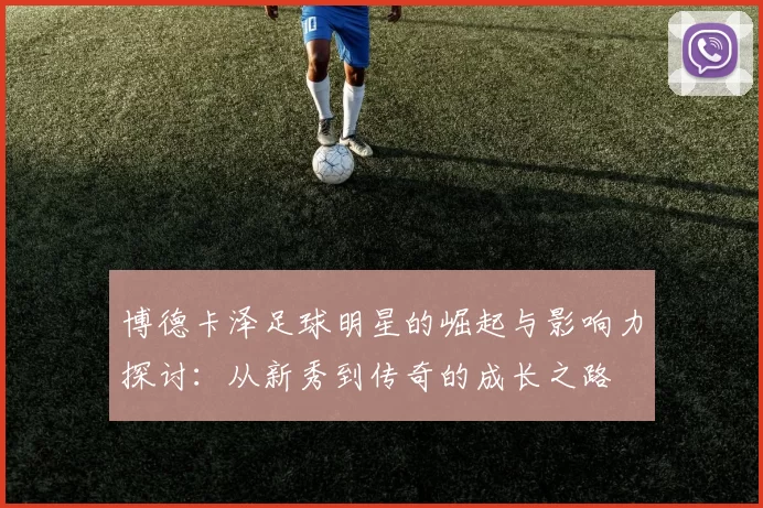 博德卡泽足球明星的崛起与影响力探讨：从新秀到传奇的成长之路