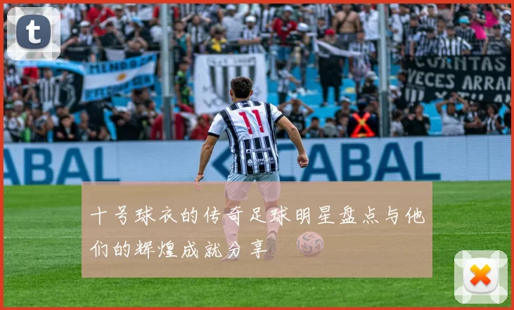十号球衣的传奇足球明星盘点与他们的辉煌成就分享