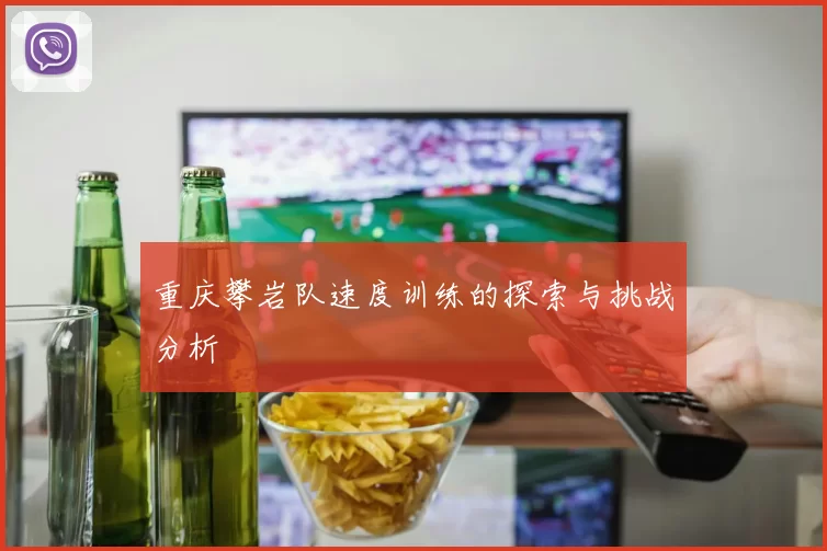 重庆攀岩队速度训练的探索与挑战分析