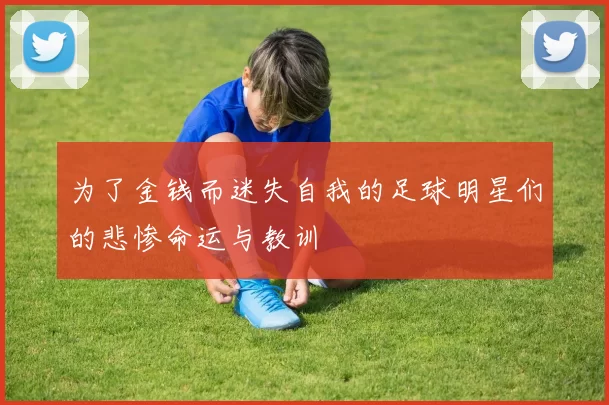 为了金钱而迷失自我的足球明星们的悲惨命运与教训