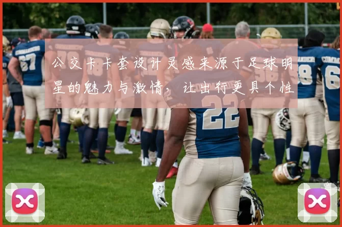 公交卡卡套设计灵感来源于足球明星的魅力与激情，让出行更具个性与风格