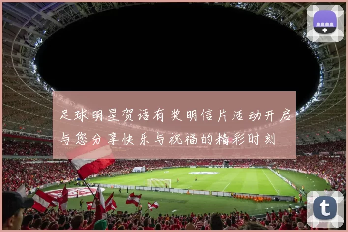 足球明星贺语有奖明信片活动开启与您分享快乐与祝福的精彩时刻