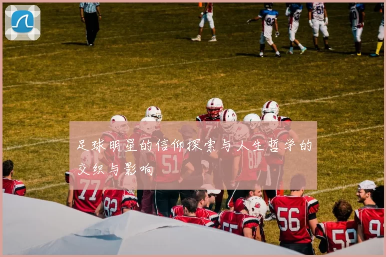 足球明星的信仰探索与人生哲学的交织与影响