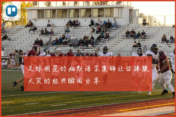 足球明星的幽默语录集锦让你捧腹大笑的经典瞬间分享