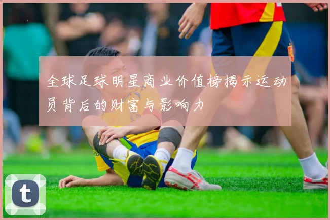 全球足球明星商业价值榜揭示运动员背后的财富与影响力