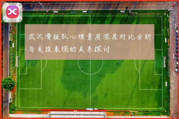 武汉滑板队心理素质深度对比分析与竞技表现的关系探讨