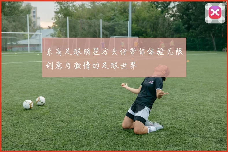 乐高足球明星方头仔带你体验无限创意与激情的足球世界