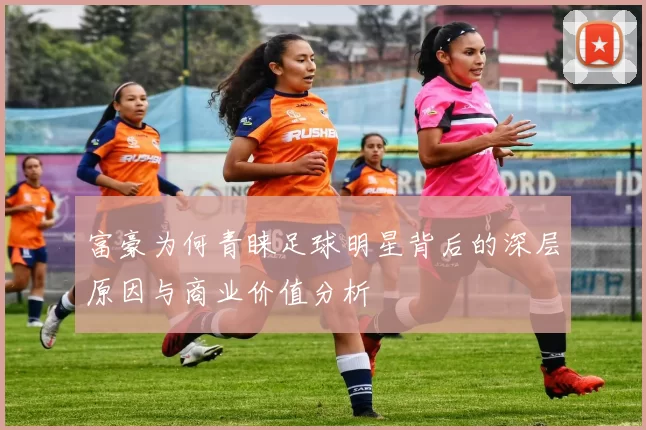 富豪为何青睐足球明星背后的深层原因与商业价值分析